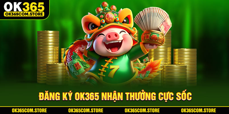 Đăng ký OK365 nhận thưởng cực sốc