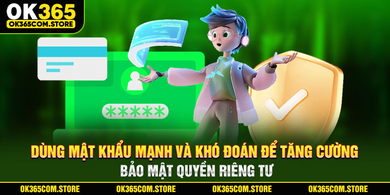 Dùng mật khẩu mạnh và khó đoán để tăng cường bảo mật quyền riêng tư