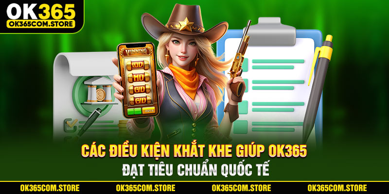 Các điều kiện khắt khe giúp OK365 đạt tiêu chuẩn quốc tế